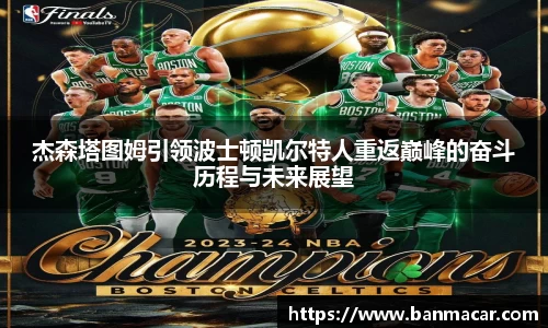 杰森塔图姆引领波士顿凯尔特人重返巅峰的奋斗历程与未来展望